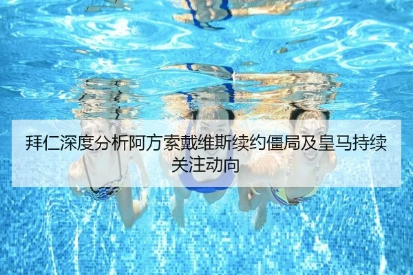 拜仁深度分析阿方索戴维斯续约僵局及皇马持续关注动向