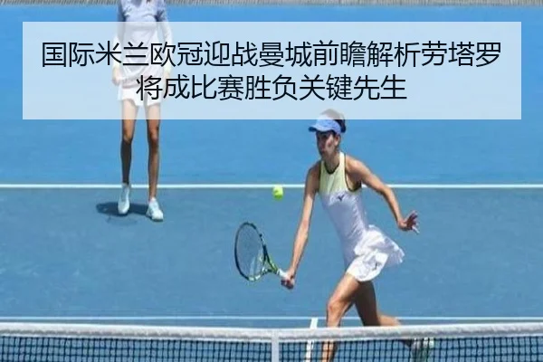 国际米兰欧冠迎战曼城前瞻解析劳塔罗将成比赛胜负关键先生 - kaiyun