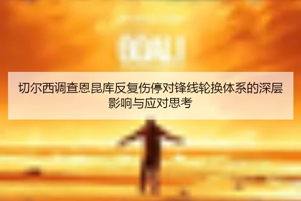 切尔西调查恩昆库反复伤停对锋线轮换体系的深层影响与应对思考