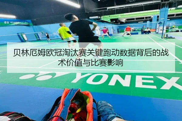 贝林厄姆欧冠淘汰赛关键跑动数据背后的战术价值与比赛影响