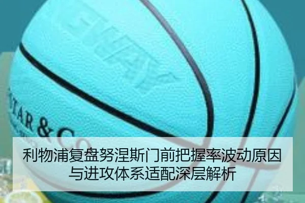 利物浦复盘努涅斯门前把握率波动原因与进攻体系适配深层解析