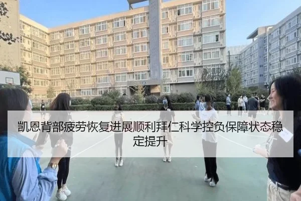 凯恩背部疲劳恢复进展顺利拜仁科学控负保障状态稳定提升 - kaiyun